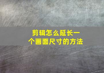 剪辑怎么延长一个画面尺寸的方法