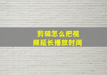 剪辑怎么把视频延长播放时间