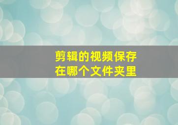 剪辑的视频保存在哪个文件夹里