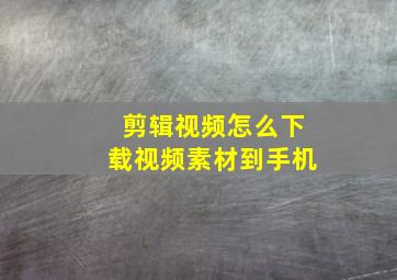 剪辑视频怎么下载视频素材到手机