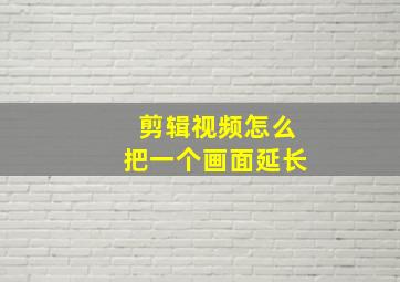 剪辑视频怎么把一个画面延长