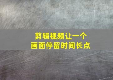 剪辑视频让一个画面停留时间长点