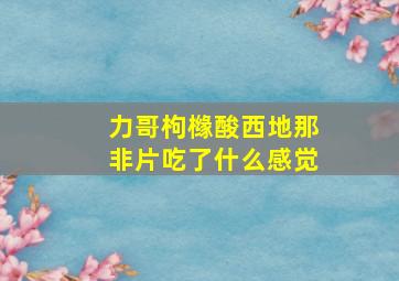 力哥枸橼酸西地那非片吃了什么感觉