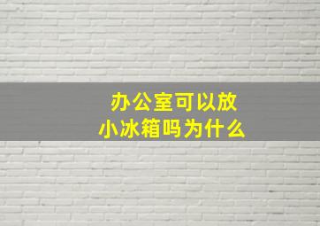 办公室可以放小冰箱吗为什么