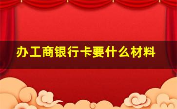 办工商银行卡要什么材料