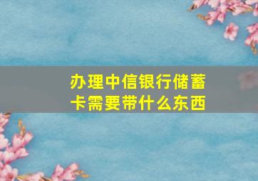 办理中信银行储蓄卡需要带什么东西