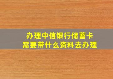 办理中信银行储蓄卡需要带什么资料去办理