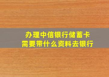 办理中信银行储蓄卡需要带什么资料去银行