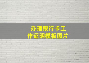 办理银行卡工作证明模板图片