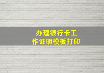 办理银行卡工作证明模板打印