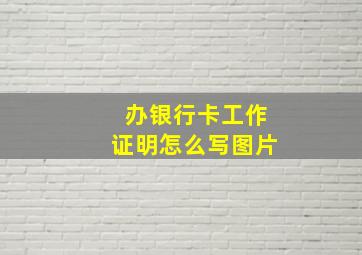 办银行卡工作证明怎么写图片