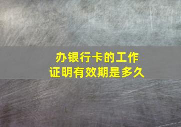 办银行卡的工作证明有效期是多久