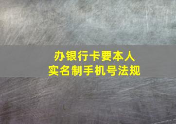 办银行卡要本人实名制手机号法规