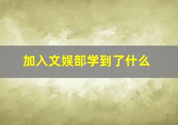 加入文娱部学到了什么