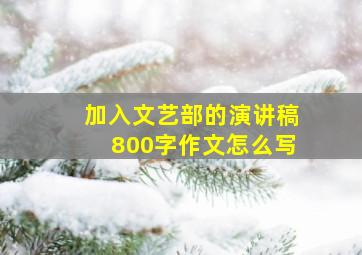 加入文艺部的演讲稿800字作文怎么写