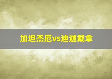 加坦杰厄vs迪迦戴拿