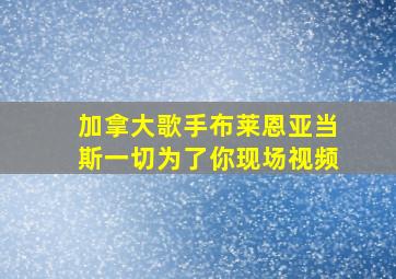 加拿大歌手布莱恩亚当斯一切为了你现场视频