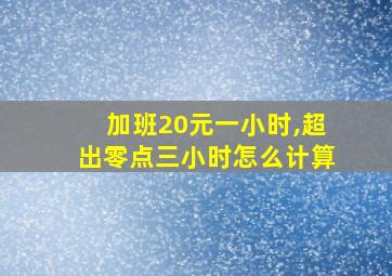 加班20元一小时,超出零点三小时怎么计算