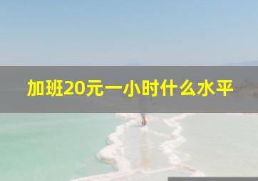 加班20元一小时什么水平