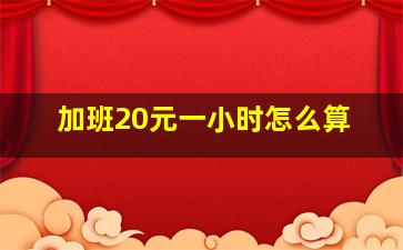 加班20元一小时怎么算