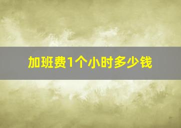 加班费1个小时多少钱