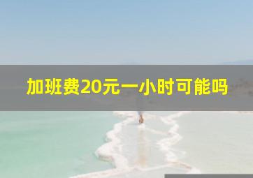 加班费20元一小时可能吗