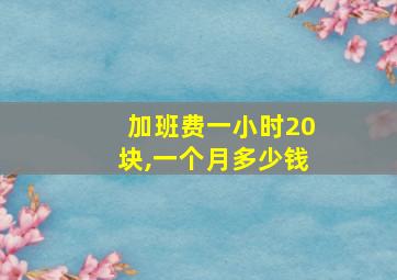 加班费一小时20块,一个月多少钱