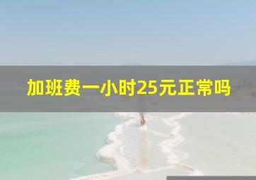 加班费一小时25元正常吗