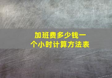 加班费多少钱一个小时计算方法表