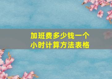 加班费多少钱一个小时计算方法表格