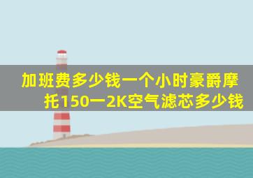 加班费多少钱一个小时豪爵摩托150一2K空气滤芯多少钱