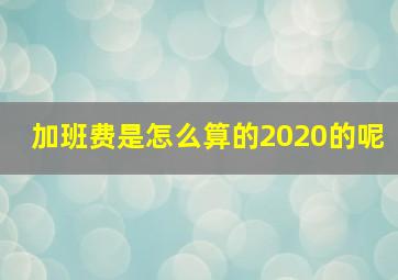 加班费是怎么算的2020的呢