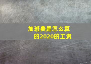 加班费是怎么算的2020的工资