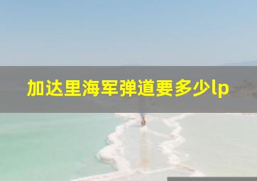 加达里海军弹道要多少lp