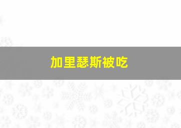 加里瑟斯被吃