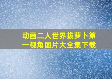 动画二人世界拔萝卜第一视角图片大全集下载