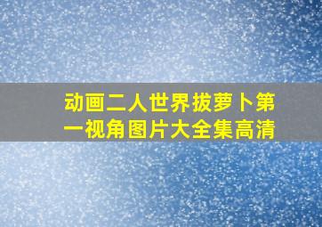 动画二人世界拔萝卜第一视角图片大全集高清