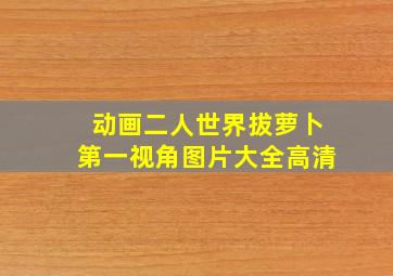 动画二人世界拔萝卜第一视角图片大全高清