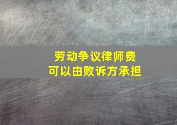 劳动争议律师费可以由败诉方承担