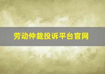 劳动仲裁投诉平台官网