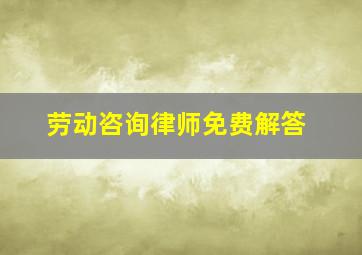 劳动咨询律师免费解答