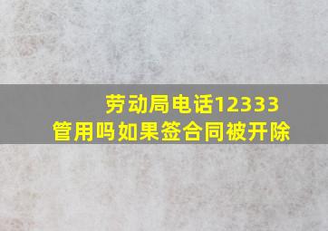 劳动局电话12333管用吗如果签合同被开除