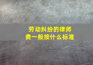 劳动纠纷的律师费一般按什么标准