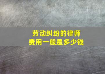 劳动纠纷的律师费用一般是多少钱