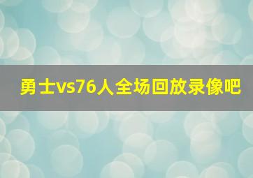 勇士vs76人全场回放录像吧