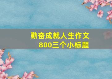 勤奋成就人生作文800三个小标题