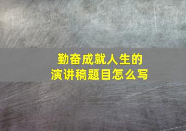 勤奋成就人生的演讲稿题目怎么写