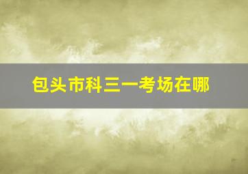 包头市科三一考场在哪