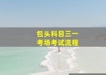 包头科目三一考场考试流程