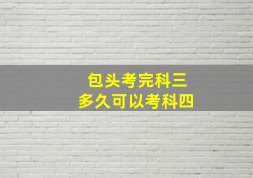 包头考完科三多久可以考科四